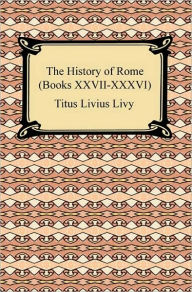 Title: The History of Rome (Books XXVII-XXXVI), Author: Titus Livius Livy