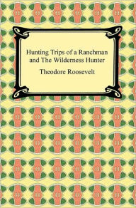 Title: Hunting Trips of a Ranchman and The Wilderness Hunter, Author: Theodore Roosevelt