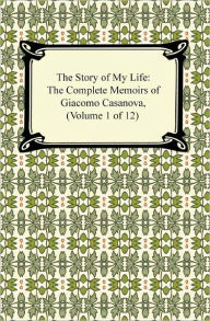 Title: The Story of My Life (The Complete Memoirs of Giacomo Casanova, Volume 1 of 12), Author: Giacomo Casanova