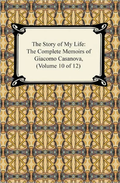 The Story of My Life (The Complete Memoirs of Giacomo Casanova, Volume 10 of 12)