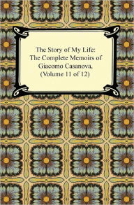 Title: The Story of My Life (The Complete Memoirs of Giacomo Casanova, Volume 11 of 12), Author: Giacomo Casanova