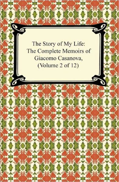 The Story of My Life (The Complete Memoirs of Giacomo Casanova, Volume 2 of 12)