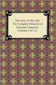 Title: The Story of My Life (The Complete Memoirs of Giacomo Casanova, Volume 5 of 12), Author: Giacomo Casanova