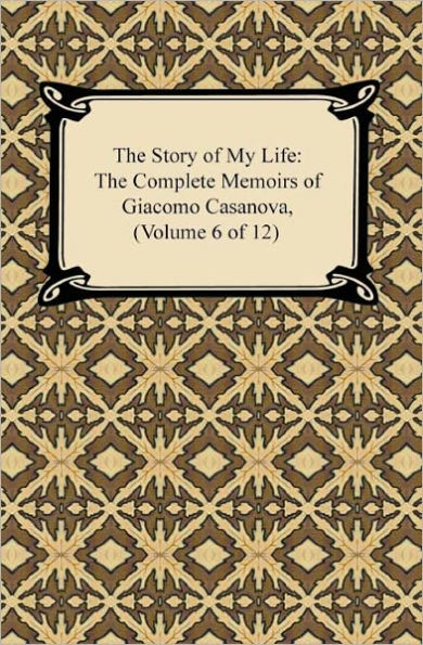 The Story of My Life (The Complete Memoirs of Giacomo Casanova, Volume 6 of 12)