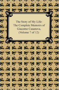 Title: The Story of My Life (The Complete Memoirs of Giacomo Casanova, Volume 7 of 12), Author: Giacomo Casanova