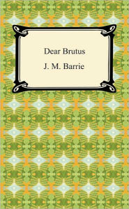 Title: Dear Brutus, Author: J. M. Barrie