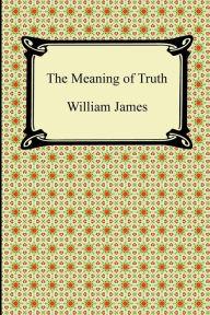 Title: The Meaning Of Truth, Author: William James