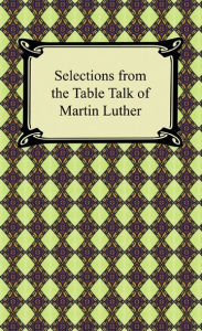 Title: Selections from the Table Talk of Martin Luther, Author: Martin Luther