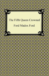 Title: The Fifth Queen Crowned, Author: Ford Madox Ford