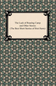 Title: The Luck of Roaring Camp and Other Stories (The Best Short Stories of Bret Harte), Author: Bret Harte