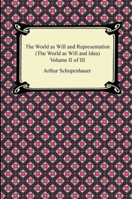 Title: The World as Will and Representation (The World as Will and Idea), Volume II of III, Author: Arthur Schopenhauer