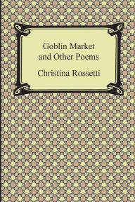 Title: Goblin Market and Other Poems, Author: Christina Georgina Rossetti