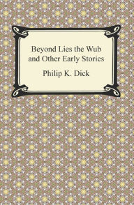 Title: Beyond Lies the Wub and Other Early Stories, Author: Philip K. Dick