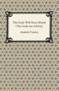 Title: The Gods Will Have Blood (The Gods are Athirst), Author: Anatole France