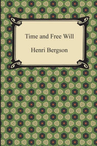 Title: Time and Free Will: An Essay on the Immediate Data of Consciousness, Author: Henri Bergson