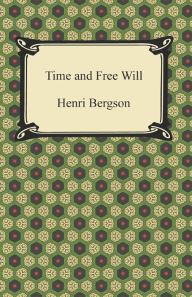 Title: Time and Free Will: An Essay on the Immediate Data of Consciousness, Author: Henri Bergson