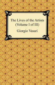 Title: The Lives of the Artists (Volume I of III), Author: Giorgio Vasari