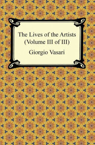 Title: The Lives of the Artists (Volume III of III), Author: Giorgio Vasari