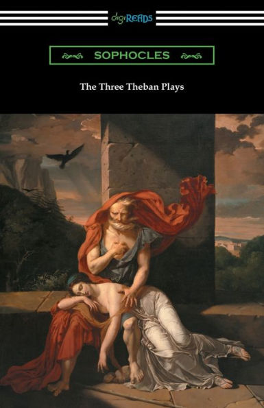 the Three Theban Plays: Antigone, Oedipus King, and at Colonus (Translated by Francis Storr with Introductions Richard C. Jebb)