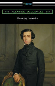 Title: Democracy in America (Volumes 1 and 2, Unabridged) [Translated by Henry Reeve with an Introduction by John Bigelow], Author: Alexis de Tocqueville