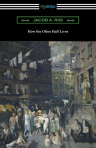 Title: How the Other Half Lives: Studies Among the Tenements of New York, Author: Jacob A. Riis