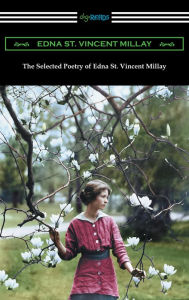 Title: The Selected Poetry of Edna St. Vincent Millay (Renascence and Other Poems, A Few Figs from Thistles, Second April, and The Ballad of the Harp-Weaver), Author: Edna St. Vincent Millay