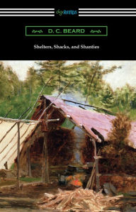 Title: Shelters, Shacks, and Shanties, Author: Daniel Carter Beard