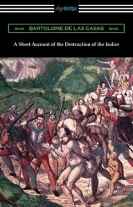 Title: A Short Account of the Destruction of the Indies, Author: Bartolome de Las Casas