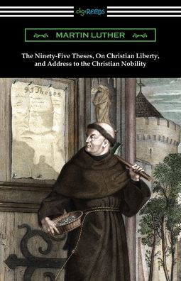 the Ninety-Five Theses, On Christian Liberty, and Address to Nobility