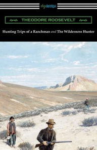 Title: Hunting Trips of a Ranchman and The Wilderness Hunter, Author: Theodore Roosevelt