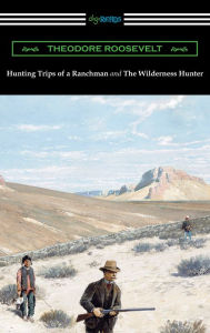 Title: Hunting Trips of a Ranchman and The Wilderness Hunter, Author: Theodore Roosevelt