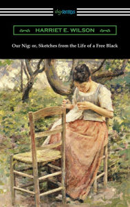 Title: Our Nig: or, Sketches from the Life of a Free Black, Author: Harriet E. Wilson