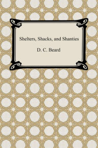 Title: Shelters, Shacks, and Shanties, Author: Daniel Carter Beard