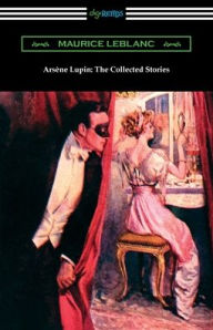 Title: Arsene Lupin: The Collected Stories, Author: Maurice LeBlanc