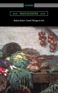 Title: Rufus Estes' Good Things to Eat: The First Cookbook by an African-American Chef, Author: Rufus Estes