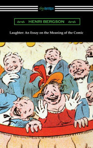 Title: Laughter: An Essay on the Meaning of the Comic, Author: Henri Bergson