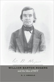 Title: William Barton Rogers and the Idea of MIT, Author: A. J. Angulo