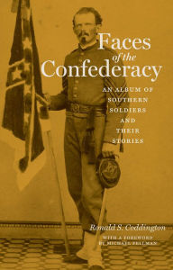 Title: Faces of the Confederacy: An Album of Southern Soldiers and Their Stories, Author: Ronald S. Coddington