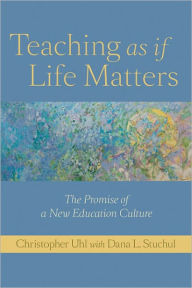 Title: Teaching as if Life Matters: The Promise of a New Education Culture, Author: Christopher Uhl