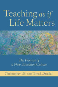 Title: Teaching as if Life Matters: The Promise of a New Education Culture, Author: Christopher Uhl