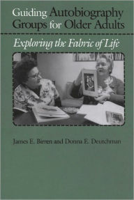 Title: Guiding Autobiography Groups for Older Adults: Exploring the Fabric of Life, Author: James E. Birren