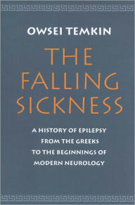 Title: The Falling Sickness: A History of Epilepsy from the Greeks to the Beginnings of Modern Neurology, Author: Owsei Temkin