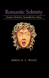 Title: Romantic Sobriety: Sensation, Revolution, Commodification, History, Author: Orrin N. C. Wang