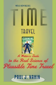 Title: Time Travel: A Writer's Guide to the Real Science of Plausible Time Travel, Author: Paul J. Nahin