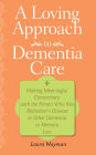A Loving Approach to Dementia Care: Making Meaningful Connections with the Person Who Has Alzheimer's Disease or Other Dementia or Memory Loss