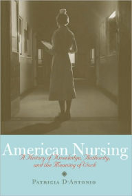 Title: American Nursing: A History of Knowledge, Authority, and the Meaning of Work, Author: Patricia D'Antonio