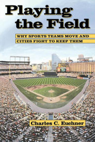 Title: Playing The Field: Why Sports Teams Move and Cities Fight to Keep Them, Author: Charles C. Euchner