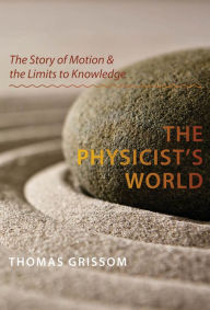 Title: The Physicist's World: The Story of Motion & the Limits to Knowledge, Author: Thomas Grissom