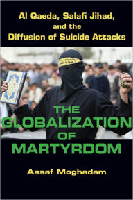 Title: The Globalization of Martyrdom: Al Qaeda, Salafi Jihad, and the Diffusion of Suicide Attacks, Author: Assaf Moghadam