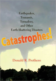 Title: Catastrophes!: Earthquakes, Tsunamis, Tornadoes, and Other Earth-Shattering Disasters, Author: Donald R. Prothero